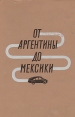 От Аргентины до Мексики Букинистическое издание Сохранность: Хорошая Издательство: Издательство Детской литературы, 1961 г Суперобложка, 336 стр Тираж: 115000 экз Формат: 60x92/16 инфо 3184z.